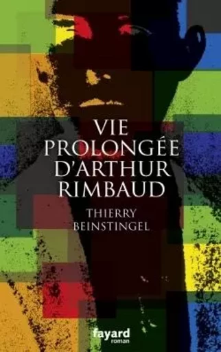 Vie prolongée d'Arthur Rimbaud - Thierry Beinstingel - FAYARD