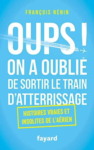 Oups ! On a oublié de sortir le train d'atterrissage - François Nénin - FAYARD