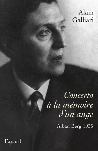 Concerto à la mémoire d'un ange, Alban Berg 1935 - Alain Galliari - FAYARD