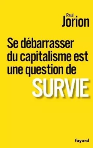 Se débarrasser du capitalisme est une question de survie - Paul Jorion - FAYARD