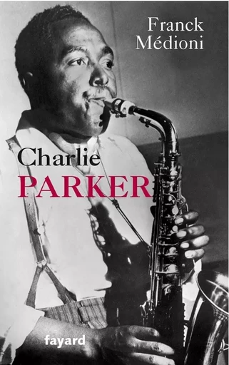 Charlie Parker - Franck Médioni - FAYARD