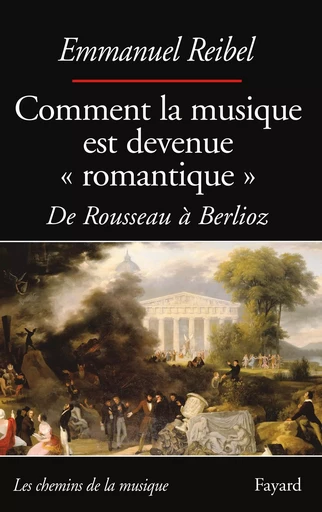 Comment la musique est devenue romantique - Emmanuel Reibel - FAYARD