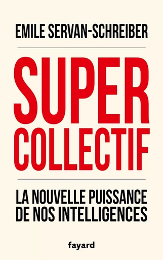 Supercollectif. La nouvelle puissance de nos intelligences - Emile Servan-Schreiber - FAYARD