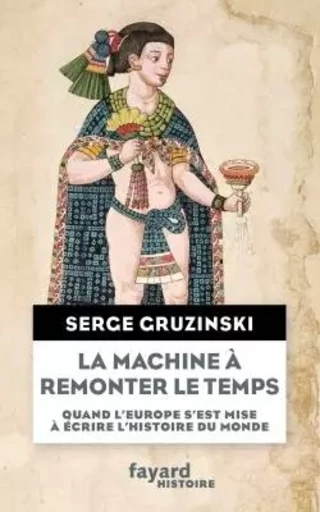 La machine à remonter le temps - Serge Gruzinski - FAYARD