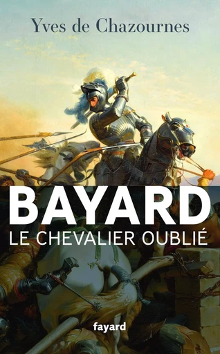 Bayard, le Chevalier oublié - Yves deChazournes - FAYARD