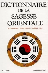 Dictionnaire de la sagesse orientale bouddhisme, hindouisme, taoïsme, zen