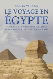 Le Voyage en Egypte - Anthologie de voyageurs européens de Bonaparte à l'occupation anglaise