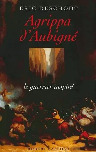 Agrippa d'Aubigné le guerrier inspiré - Éric Deschodt - Groupe Robert Laffont