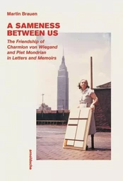 A Sameness between Us : The Friendship of Charmion von Wiegand and Piet Mondrian in Letters and Memo