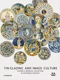 Tin Glazing and Image Sculpture : The MAK's Maiolica Collection in Historical Context /anglais