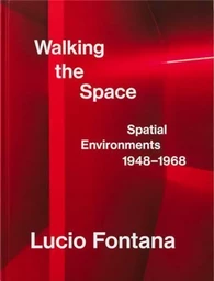 Lucio Fontana Walking the Space Spatial Environments 1948-1968 /anglais