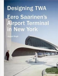 Designing TWA - Eero Saarinen s Airport Terminal in New York /anglais