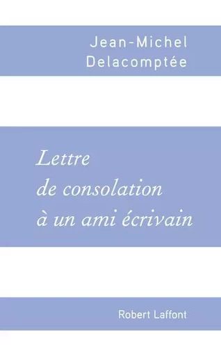 Lettre de consolation à un ami écrivain - Jean-Michel Delacomptée - Groupe Robert Laffont