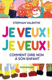 JE VEUX ! JE VEUX ! COMMENT DIRE NON A SON ENFANT