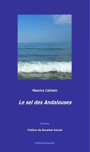 Le sel des Andalouses. Roman. Préface de Boualem Sansal - Maurice Calmein - ATLANTIS ALLEMA