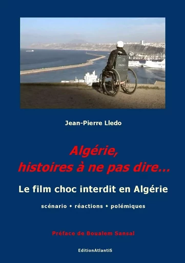 Algérie, histoires à ne pas dire... Le film choc interdit en Algérie. Scénario, réactions, polémique - Jean-Pierre Lledo - ATLANTIS ALLEMA