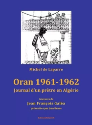 Oran 1961-1962. Journal d'un prêtre en Algérie. Gravures de Jean François Galéa