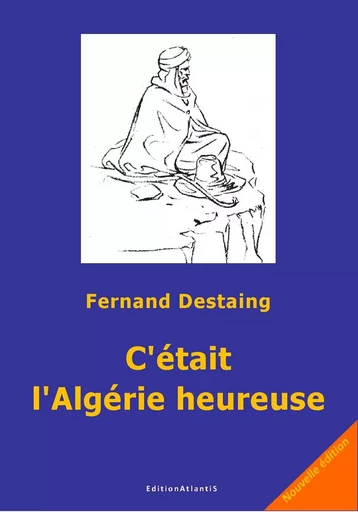 C'était l'Algérie heureuse. 1915-1965. Nouvelle édition - Fernand Destaing - ATLANTIS ALLEMA