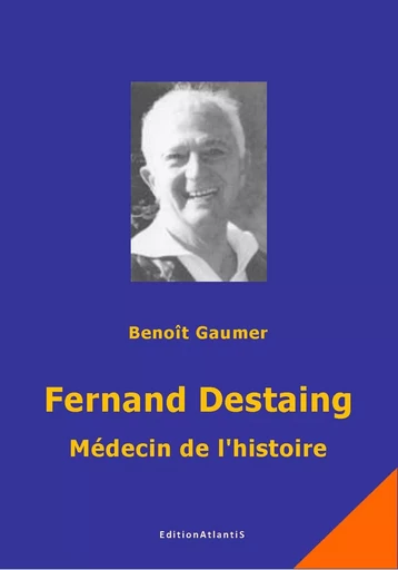 Fernand Destaing. Médecin de l'histoire - Benoit Gaumer - ATLANTIS ALLEMA