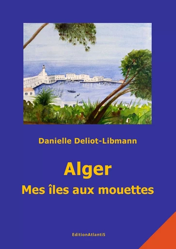 Alger. Mes îles aux mouettes - Danie Deliot-Libmann - ATLANTIS ALLEMA