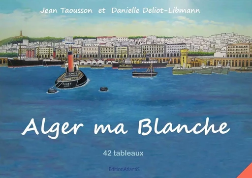 Alger ma Blanche. 42 tableaux. Peinture naïve et aquarelles - jean taousson, Danielle Deliot-Libmann - ATLANTIS ALLEMA