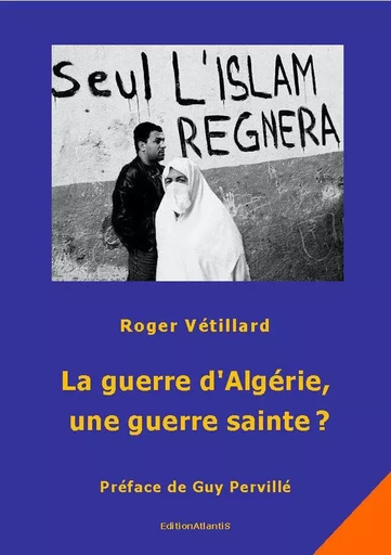 La guerre d'Algérie, une guerre sainte ? - Roger Vétillard - ATLANTIS ALLEMA