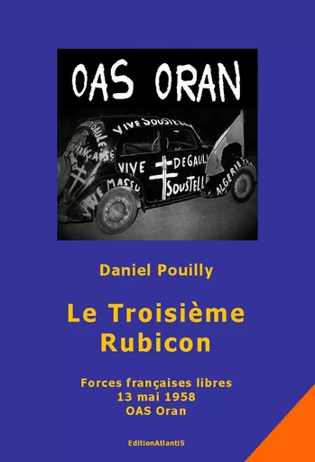 Le Troisième Rubicon. Forces françaises libres. 13 mai 1958. OAS Oran - Daniel Pouilly, Wolf Albes - ATLANTIS ALLEMA