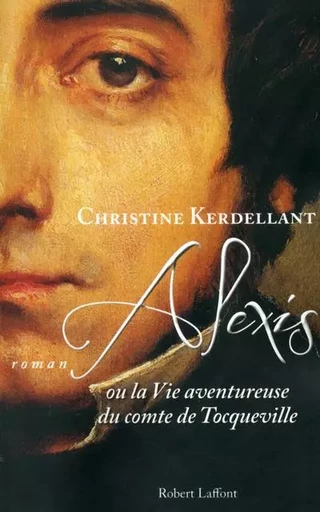 Alexis ou la vie aventureuse du comte de Tocqueville - Christine Kerdellant - Groupe Robert Laffont