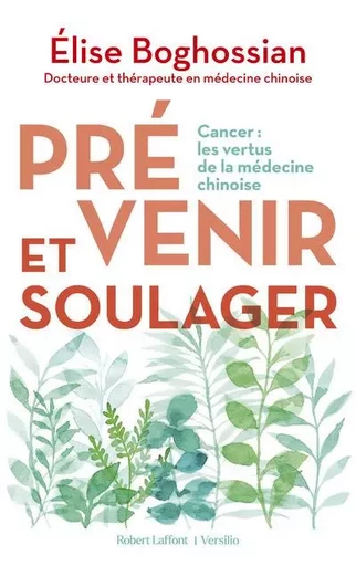 Prévenir et soulager - Cancer : les vertus de la médecine traditionnelle chinoise - Élise Boghossian - Groupe Robert Laffont