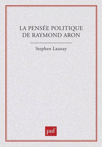 La pensée politique de Raymond Aron - Stephen Launay - PUF