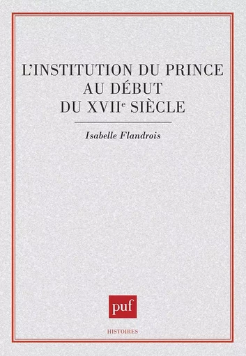 L'Institution du prince au début du xviie siècle - Isabelle Flandrois - PUF