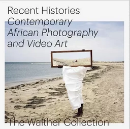 Recent Histories. Contemporary African Photography and Video Art in the Walther Collection /anglais