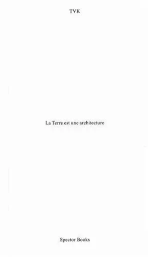 TVK La Terre est une architecture /franCais -  TVK - SPECTOR BOOKS