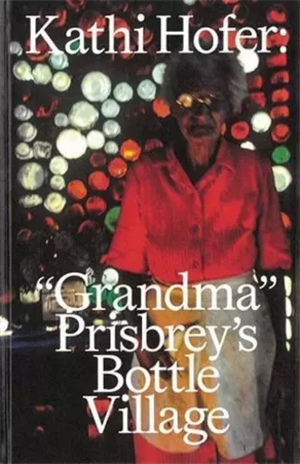 Kathi Hofer  Grandma Prisbrey s Bottle Village /anglais/allemand -  HOFER KATHI/PRISBREY - SPECTOR BOOKS