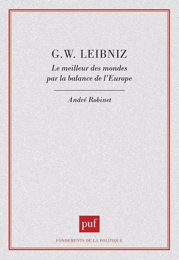 G. W. Leibniz. Le meilleur des mondes par la balance de l'Europe - André Robinet - PUF