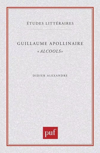 Guillaume Apollinaire. « Alcools » - Didier Alexandre - PUF