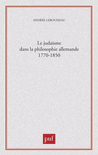 Le judaïsme dans la philosophie allemande, 1770-1850 - Andrée Lerousseau - PUF