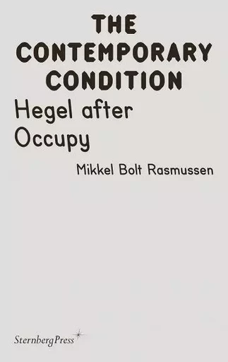 The Contemporary Condition - Hegel after Occupy - Bolt Rasmussen - STERNBERG