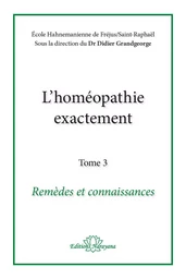 L'homéopathie exactement - Remèdes et Connaissance - Tome 3