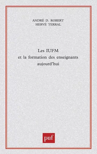 Les iufm et la formation des enseignants aujourd'hui - André D. Robert, Hervé Terral - PUF