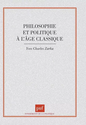 Philosophie et politique à l'âge classique - Yves Charles Zarka - PUF