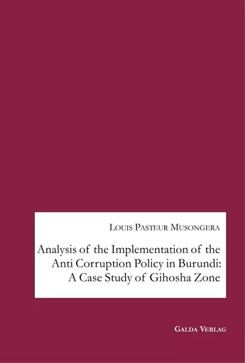 Analysis of the Implementation of the Anti Corruption Policy in Burundi: A Case Study of Gihosha Zone - Louis Pasteur Musongera - GALDA VERLAG