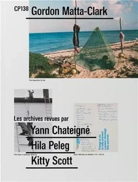 CP138 : Gordon Matta-Clark Les Archives revues par Yann ChateignE, Hila Peleg, Kitty Scott /franCais