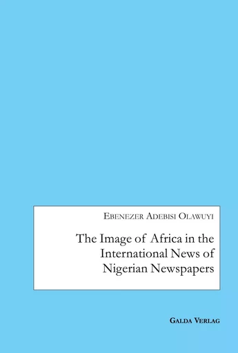 The Image of Africa in the International News of Selected Nigerian Newspapers - Ebenezer Adebisi Olawuyi - GALDA VERLAG