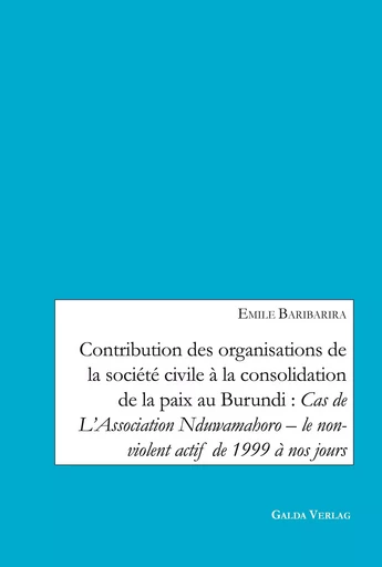 Contribution des organisations de la société civile à la consolidation de la paix au Burundi: Cas de L'Association Nduwamahoro - le non-violent actif de 1999 à nos jours - Emile Baribarira - GALDA VERLAG