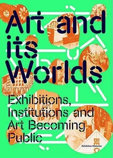 Art and Its Worlds: Exhibitions, Institutions and Art Becoming Public /anglais -  - WALTHER KONIG