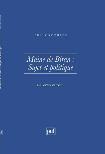 Maine de Biran.  Sujet et politique - Agnès Antoine - PUF