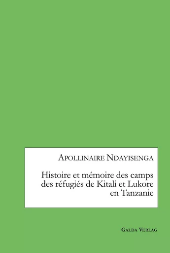 Histoire et mémoire des camps des réfugiés de Kitali et Lukore en Tanzanie - Apollinaire Ndayisenga - GALDA VERLAG