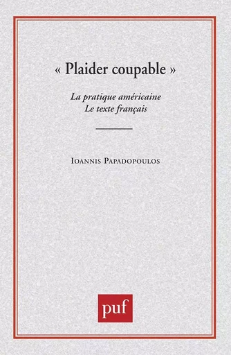 Plaider coupable. La pratique américaine. Le texte français - Ioannis Papadopoulos - PUF