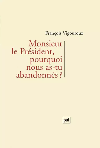 Monsieur le Président, pourquoi nous as-tu abandonnés ? - François Vigouroux - PUF